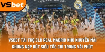 Vsbet tài trợ CLB Real Madrid: Mở ra kỷ nguyên hợp tác bùng nổ